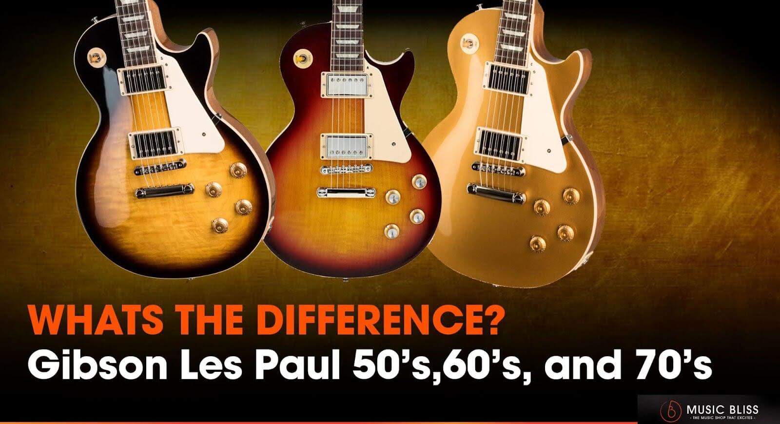 Gibson Les Paul 50’s and Gibson Les Paul 60’s and Gibson Les Paul 70’s: What’s The Difference?